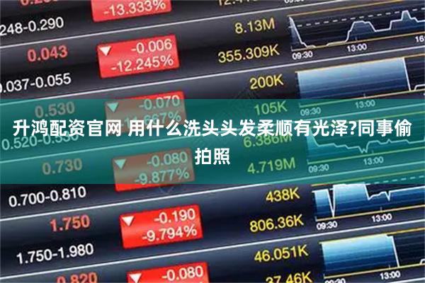 升鸿配资官网 用什么洗头头发柔顺有光泽?同事偷拍照