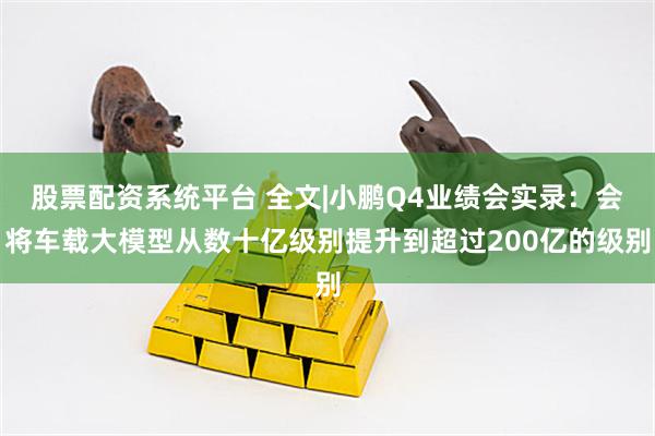股票配资系统平台 全文|小鹏Q4业绩会实录：会将车载大模型从数十亿级别提升到超过200亿的级别