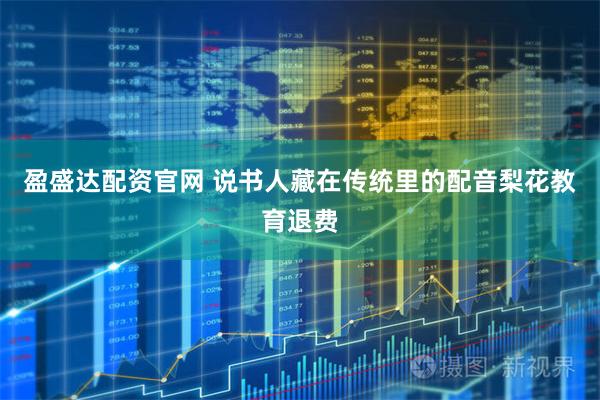 盈盛达配资官网 说书人藏在传统里的配音梨花教育退费