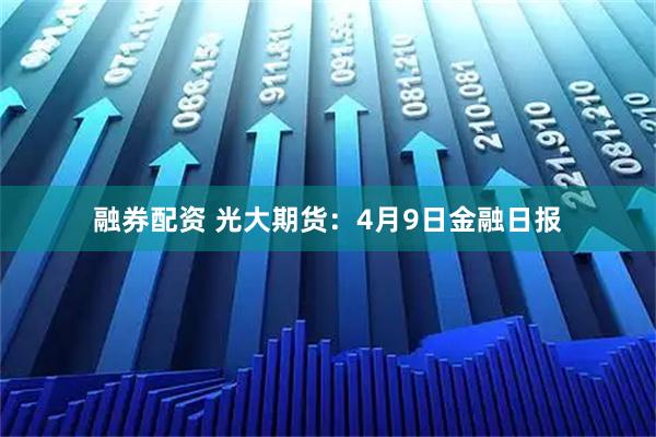 融券配资 光大期货：4月9日金融日报