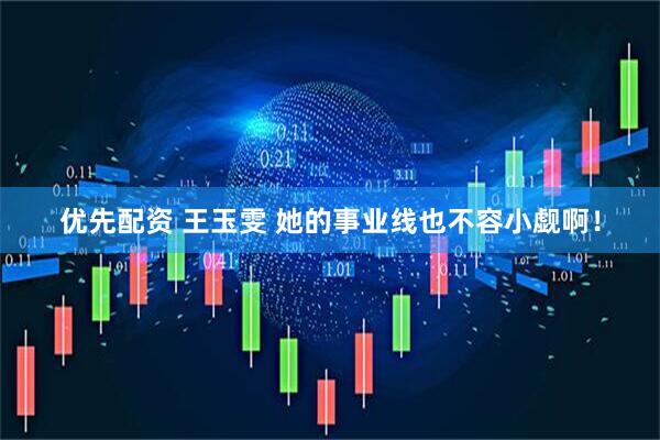 优先配资 王玉雯 她的事业线也不容小觑啊！
